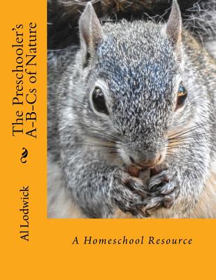 The Preschooler's A-B-Cs of Nature: A Homeschool Resource - Lodwick, Al