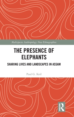 The Presence of Elephants: Sharing Lives and Landscapes in Assam - Keil, Paul G