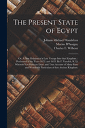 The Present State of Egypt; or, A New Relation of a Late Voyage Into That Kingdom.: Performed in the Years 1672. and 1623. By F. Vansleb, R. D. Wherein You Have an Exact and True Account of Many Rare and Wonderful Particulars of That Ancient Kingdom.