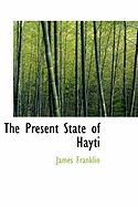 The Present State of Hayti - Franklin, James, Professor