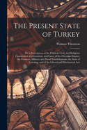 The Present State of Turkey: Or, a Description of the Political, Civil, and Religious Constitution, Government, and Laws, of the Ottoman Empire; the Finances, Military and Naval Establishments; the State of Learning, and of the Liberal and Mechanical Arts