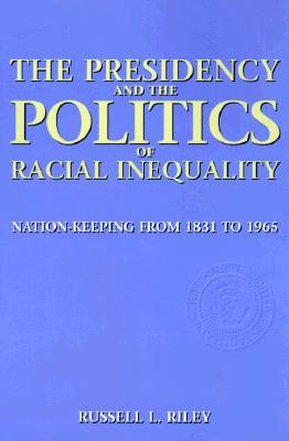 The Presidency and the Politics of Racial Inequality: Nation-Keeping from 1831 to 1965 - Riley, Russell