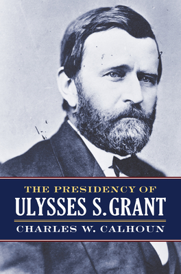 The Presidency of Ulysses S. Grant - Calhoun, Charles W