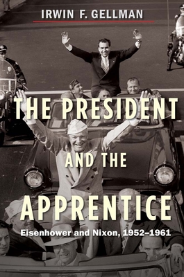 The President and the Apprentice: Eisenhower and Nixon, 1952-1961 - Gellman, Irwin F