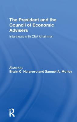 The President And The Council Of Economic Advisors: Interviews With Cea Chairmen - Hargrove, Erwin C, and Morley, Samuel A