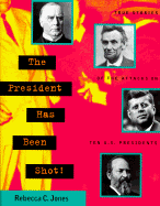 The President Has Been Shot!: True Stories of the Attacks on Ten U.S. Presidents - Jones, Rebecca C