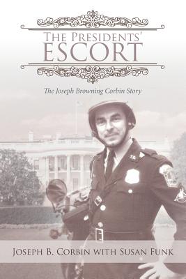 The Presidents' Escort: The Joseph Browning Corbin Story - Corbin, Joseph B, and Funk, Susan