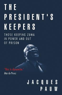 The president's keepers: Those keeping Zuma in power and out of prison - Pauw, Jacques