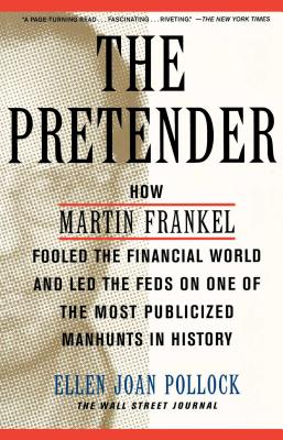 The Pretender: How Martin Frankel Fooled the Financial World and Led the Feds on One of the Most Publicized Manhunts in History - Pollock, Ellen