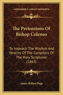 The Pretensions Of Bishop Colenso: To Impeach The Wisdom And Veracity Of The Compilers Of The Holy Scriptures (1863)