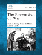 The Prevention of War - Lothian, Philip Henry Kerr, and Curtis, Lionel