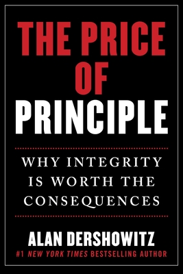 The Price of Principle: Why Integrity Is Worth the Consequences - Dershowitz, Alan