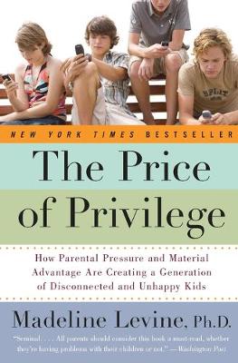 The Price of Privilege: How Parental Pressure and Material Advantage Are Creating a Generation of Disconnected and Unhappy Kids - Levine, Madeline