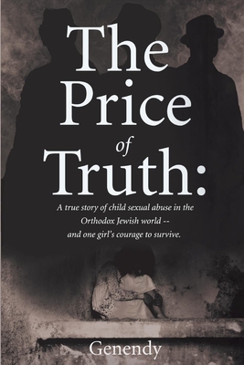 The Price of Truth: A True Story of Child Sexual Abuse in the Orthodox Jewish World -- And One Girl's Courage to Survive and Heal. Volume 1 - Genendy, Genendy