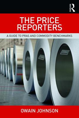 The Price Reporters: A Guide to PRAs and Commodity Benchmarks - Johnson, Owain