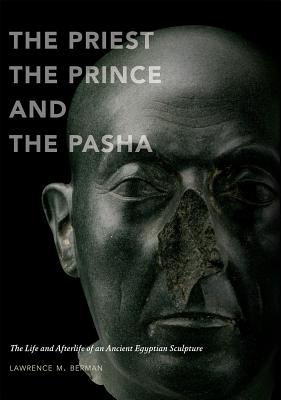 The Priest, the Prince and the Pasha: The Life and Afterlife of an Ancient Egyptian Sculpture - Berman, Lawrence M.