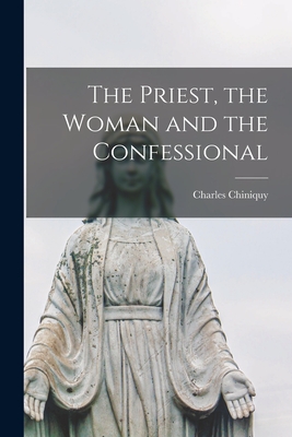 The Priest, the Woman and the Confessional [microform] - Chiniquy, Charles 1809-1899