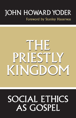 The Priestly Kingdom: Social Ethics as Gospel - Yoder, John Howard