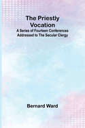 The Priestly Vocation; A Series of Fourteen Conferences Addressed to the Secular Clergy