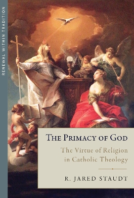 The Primacy of God: The Virtue of Religion in Catholic Theology - Staudt, R Jared