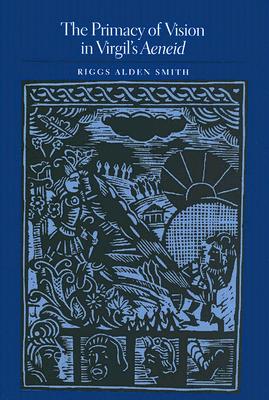 The Primacy of Vision in Virgil's Aeneid - Smith, Riggs Alden