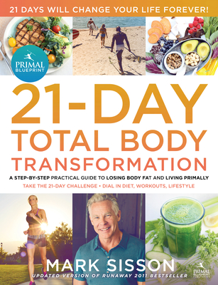 The Primal Blueprint 21-Day Total Body Transformation: A Step-By-Step Practical Guide to Losing Body Fat and Living Primally - Sisson, Mark