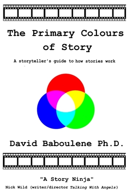 The Primary Colours of Story: A storyteller's guide to how stories work - Baboulene, David