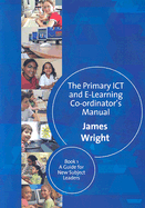 The Primary ICT & E-learning Co-ordinators Manual: Book One, A Guide for New Subject Leaders
