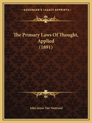 The Primary Laws Of Thought, Applied (1891) - Van Nostrand, John James