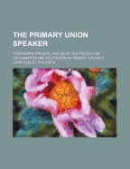 The Primary Union Speaker: Containing Original and Selected Pieces for Declamation and Recitation in Primary Schools