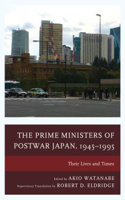 The Prime Ministers of Postwar Japan, 1945-1995: Their Lives and Times - Watanabe, Akio (Contributions by), and Eldridge, Robert D. (Translated by), and Amakawa, Akira (Contributions by)