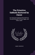 The Primitive Sabbath Restored by Christ: An Historical Argument Derived From Ancient Records of China, Egypt, and Other Lands