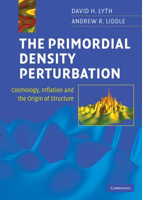 The Primordial Density Perturbation: Cosmology, Inflation and the Origin of Structure - Lyth, David H, and Liddle, Andrew R