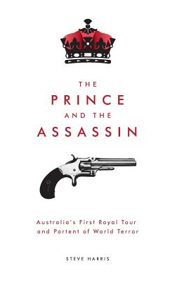 The Prince and The Assassin: Australia's First Royal Tour and Portent of World Terror - Harris, Steve