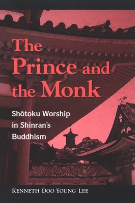 The Prince and the Monk: Sh toku Worship in Shinran's Buddhism - Lee, Kenneth Doo Young