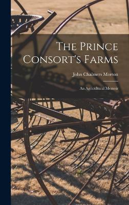 The Prince Consort's Farms: An Agricultural Memoir - Morton, John Chalmers