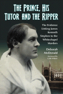 The Prince, His Tutor and the Ripper: The Evidence Linking James Kenneth Stephen to the Whitechapel Murders