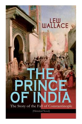 THE PRINCE OF INDIA - The Story of the Fall of Constantinople (Historical Novel) - Wallace, Lew