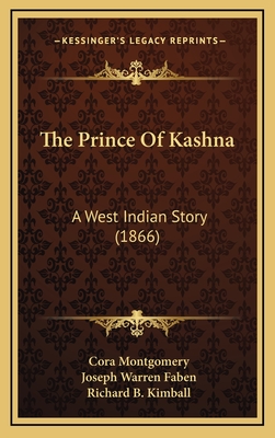 The Prince of Kashna: A West Indian Story (1866) - Montgomery, Cora, and Faben, Joseph Warren, and Kimball, Richard B (Introduction by)