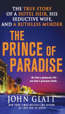 The Prince of Paradise: The True Story of a Hotel Heir, His Seductive Wife, and a Ruthless Murder - Glatt, John