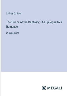 The Prince of the Captivity; The Epilogue to a Romance: in large print - Grier, Sydney C