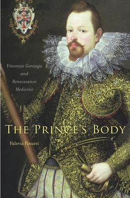 The Prince's Body: Vincenzo Gonzaga and Renaissance Medicine - Finucci, Valeria