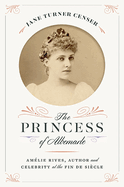 The Princess of Albemarle: Am?lie Rives, Author and Celebrity at the Fin de Si?cle