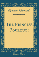 The Princess Pourquoi (Classic Reprint)