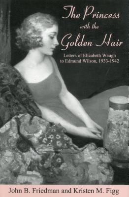 The Princess with the Golden Hair: Letters of Elizabeth Waugh to Edmund Wilson, 1933-1942 - Friedman, John B (Editor), and Figg, Kristen M (Editor)