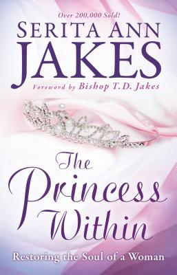 The Princess Within: Restoring the Soul of a Woman - Jakes, Serita Ann, and Jakes, T (Foreword by)