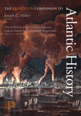 The Princeton Companion to Atlantic History - Miller, Joseph C. (Editor), and Brown, Vincent (Associate editor), and Caizares-Esguerra, Jorge (Associate editor)