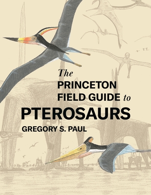 The Princeton Field Guide to Pterosaurs - Paul, Gregory S