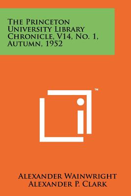 The Princeton University Library Chronicle, V14, No. 1, Autumn, 1952 - Wainwright, Alexander (Editor), and Clark, Alexander P (Editor), and Hudson, Julie (Editor)