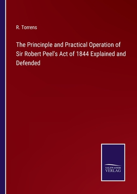 The Princinple and Practical Operation of Sir Robert Peel's Act of 1844 Explained and Defended - Torrens, R